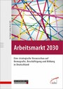 Arbeitsmarkt 2030 - Eine strategische Vorausschau auf Demografie, Beschäftigung und Bildung in Deutschland