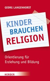 Kinder brauchen Religion! - Orientierung für Erziehung und Bildung
