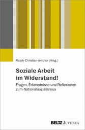 Soziale Arbeit im Widerstand! - Fragen, Erkenntnisse und Reflexionen zum Nationalsozialismus