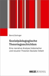 Sozialpädagogische Theoriegeschichten - Eine narrative Analyse historischer und neuerer Theorien Sozialer Arbeit